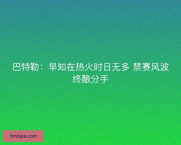 巴特勒：早知在热火时日无多 禁赛风波终酿分手