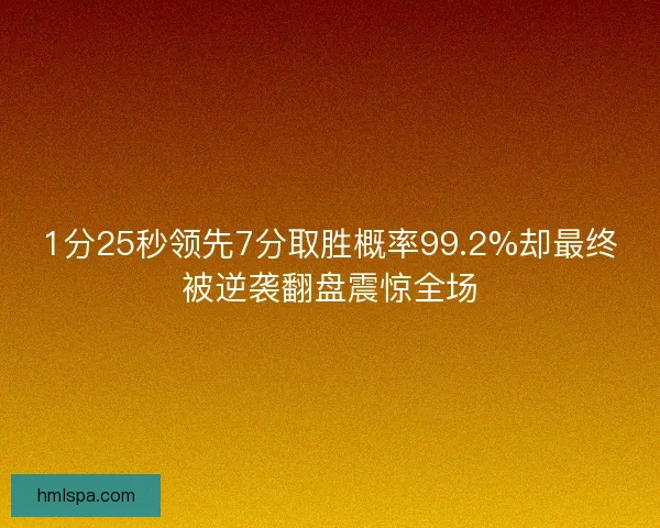 1分25秒领先7分取胜概率99.2%却最终被逆袭翻盘震惊全场