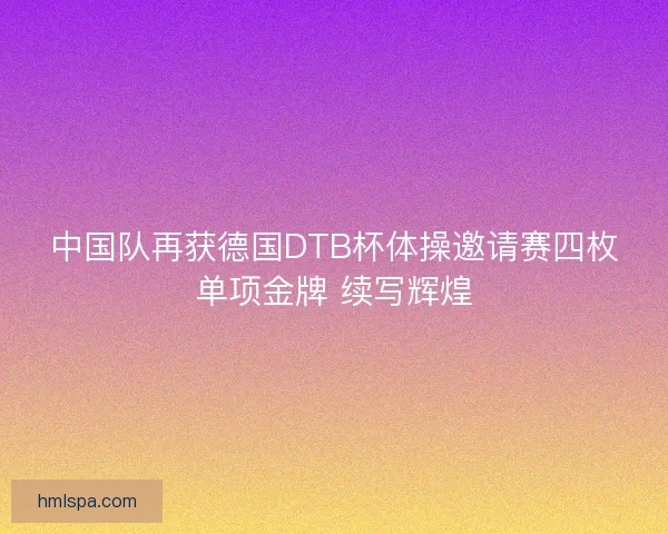 中国队再获德国DTB杯体操邀请赛四枚单项金牌 续写辉煌