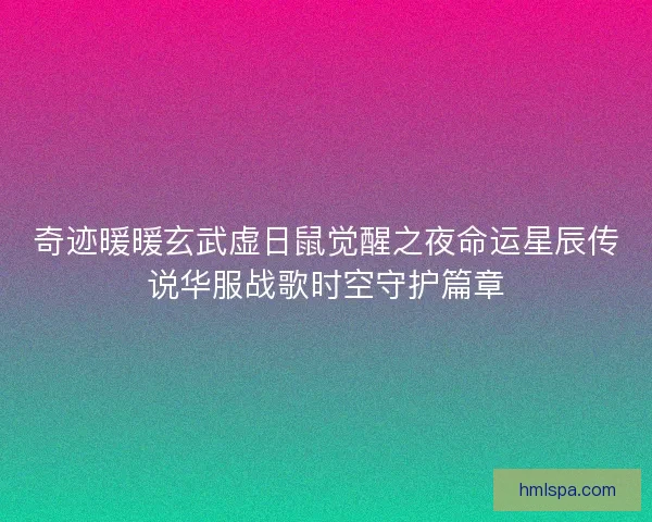 奇迹暖暖玄武虚日鼠觉醒之夜命运星辰传说华服战歌时空守护篇章